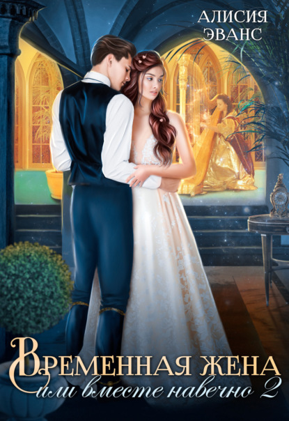 Книга: Временная жена, или Вместе навечно. Часть 2. Автор: Алисия Эванс
