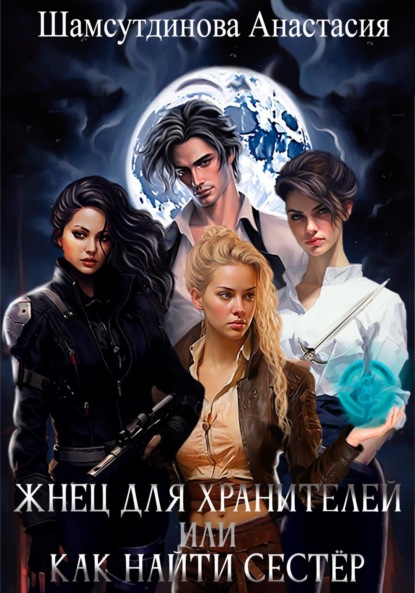 Книга: Жнец для хранителей, или Как найти сестер. Автор: Анастасия Рауфовна Шамсутдинова
