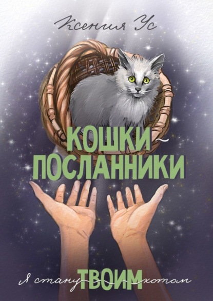 Книга: Кошки-Посланники. Я стану твоим котом. Полуфантастическая сага о кошках в записках домашнего кота. Автор: Ксения Ус