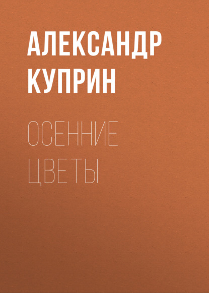 Книга: Осенние цветы. Автор: Александр Куприн