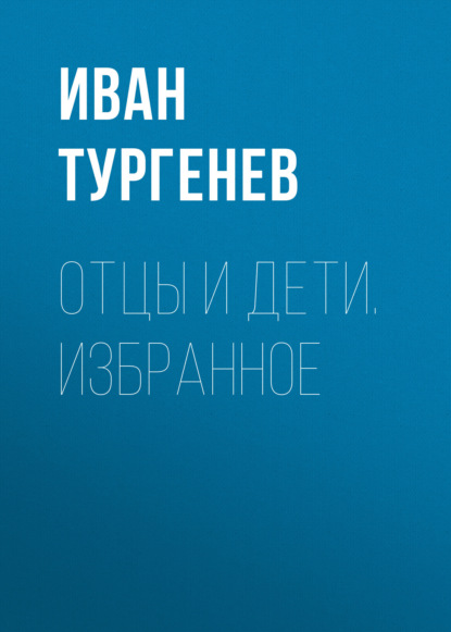 Книга: Отцы и дети. Избранное. Автор: Иван Тургенев