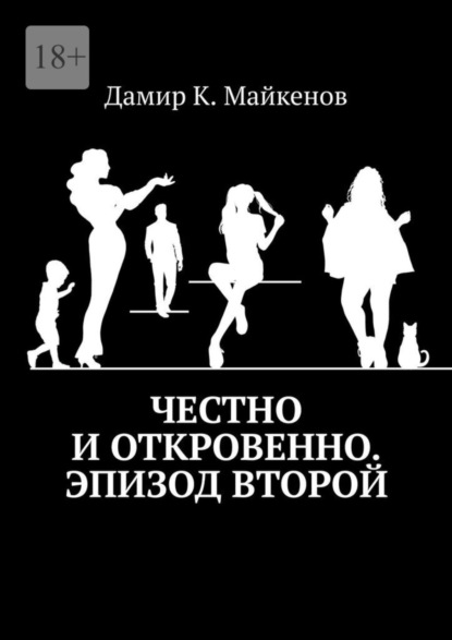 Книга: Честно и откровенно. Эпизод второй. Автор: Дамир К. Майкенов