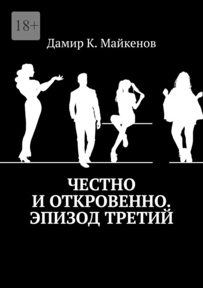 Книга: Честно и откровенно. Эпизод третий. Автор: Дамир К. Майкенов