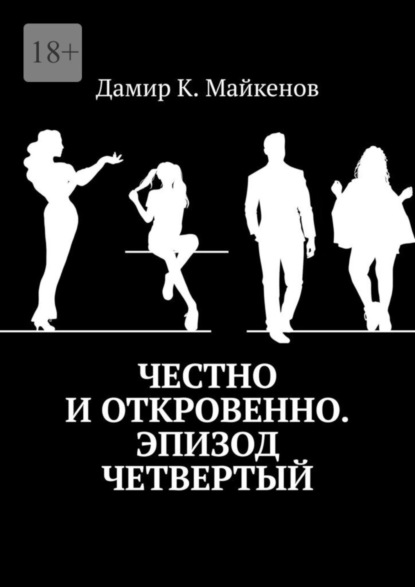 Книга: Честно и откровенно. Эпизод четвертый. Автор: Дамир К. Майкенов