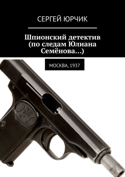 Книга: Шпионский детектив (по следам Юлиана Семёнова…). Москва, 1937. Автор: Сергей Юрчик