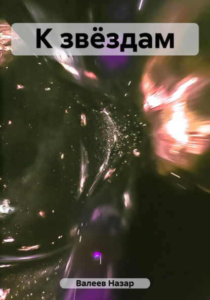 Книга: К звёздам. Автор: Назар Валерьевич Валеев