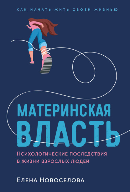 Книга: Материнская власть. Психологические последствия в жизни взрослых людей. Как начать жить своей жизнью. Автор: Елена Новоселова