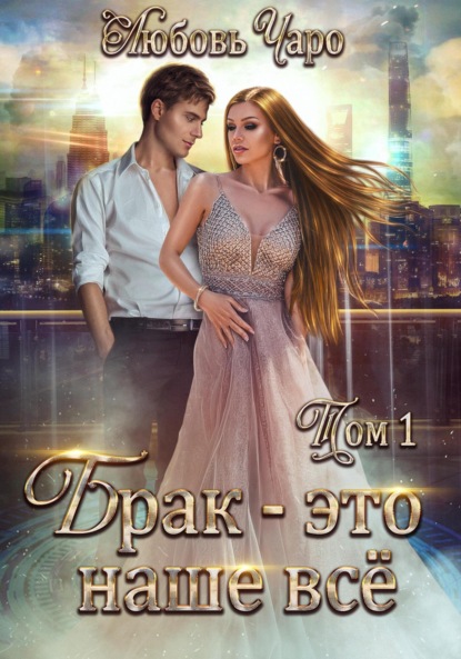 Книга: Брак – это наше всё. Том 1. Автор: Любовь Чаро