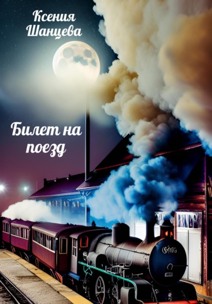 Книга: Билет на поезд. Автор: Ксения Шанцева