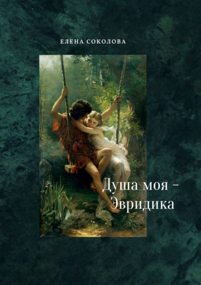 Книга: Душа моя – Эвридика. Почти подлинная история. Автор: Елена Соколова