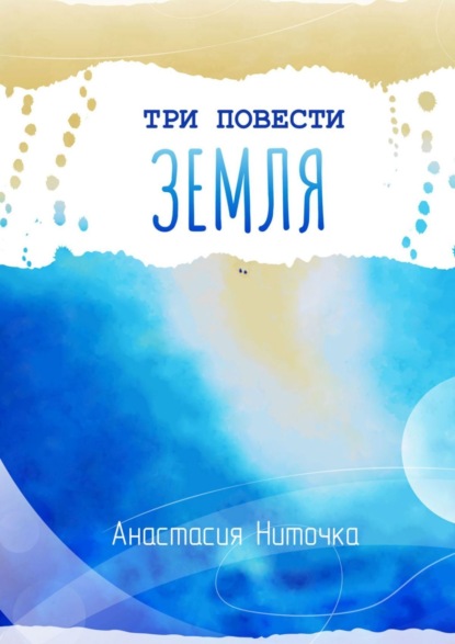 Книга: Три повести. Земля. Автор: Анастасия Ниточка