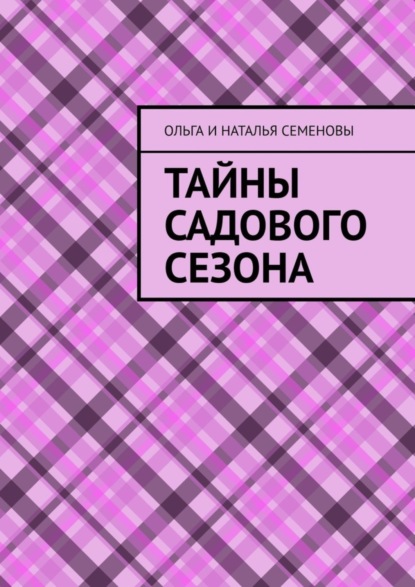 Книга: Тайны садового сезона. Автор: Ольга и Наталья Семеновы