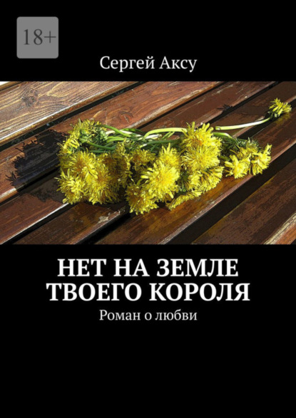 Книга: Нет на земле твоего короля. Роман о любви. Автор: Сергей Аксу