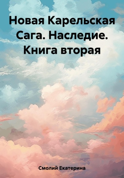 Книга: Новая Карельская Сага. Наследие. Книга вторая. Автор: Екатерина Смолий