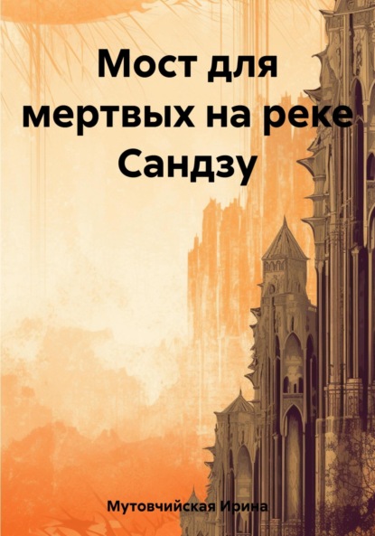 Книга: Мост для мертвых на реке Сандзу. Автор: Ирина Зиновьевна Мутовчийская