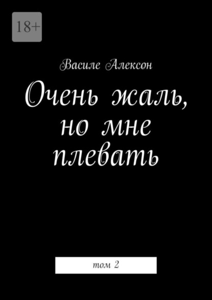 Книга: Очень жаль, но мне плевать. Том 2. Автор: Василе Алексон