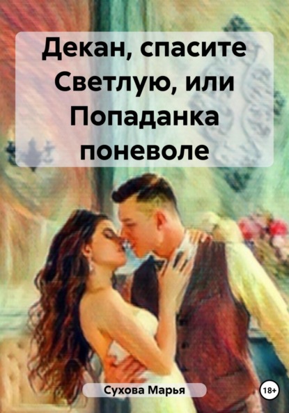 Книга: Декан, спасите Светлую, или Попаданка поневоле. Автор: Марья Сухова