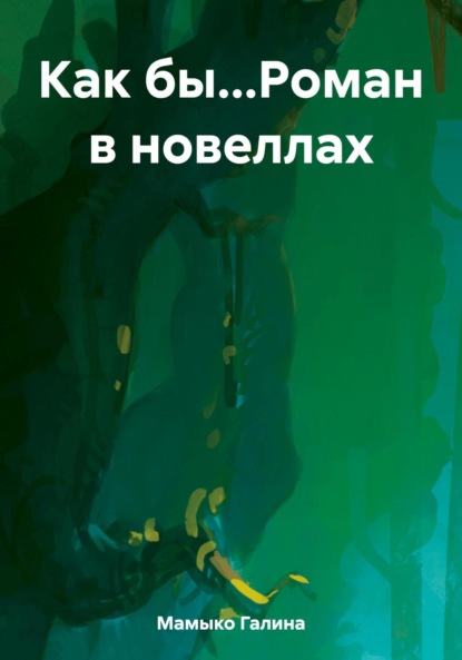 Книга: Как бы…Роман в новеллах. Автор: Галина Мамыко