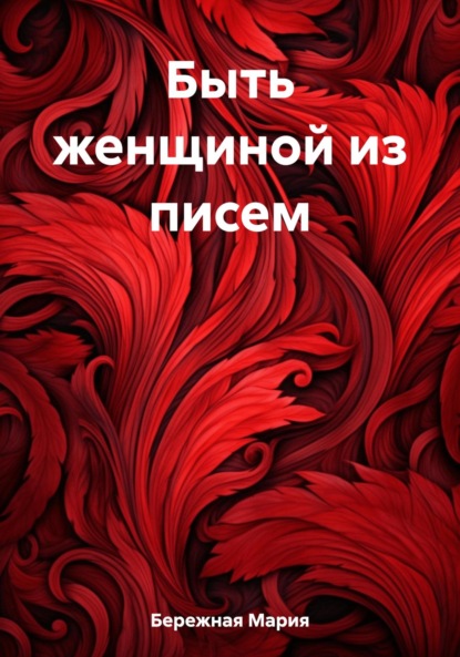 Книга: Быть женщиной из писем. Автор: Мария Бережная