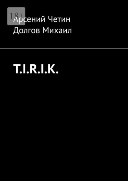 Книга: T.I.R.I.K.. Автор: Арсений Четин