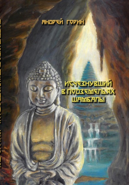 Книга: Исчезнувший в подземельях Шамбалы. Автор: Андрей Александрович Горин