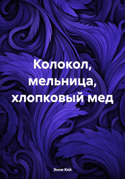 Книга: Колокол, мельница, хлопковый мед. Автор: Энни Кей