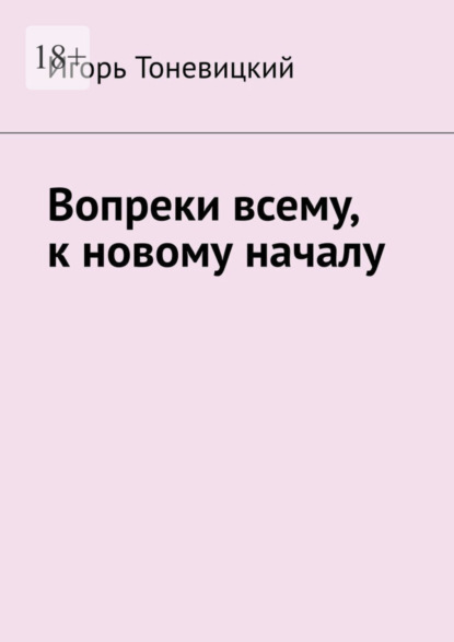 Книга: Вопреки всему, к новому началу. Автор: Игорь Тоневицкий