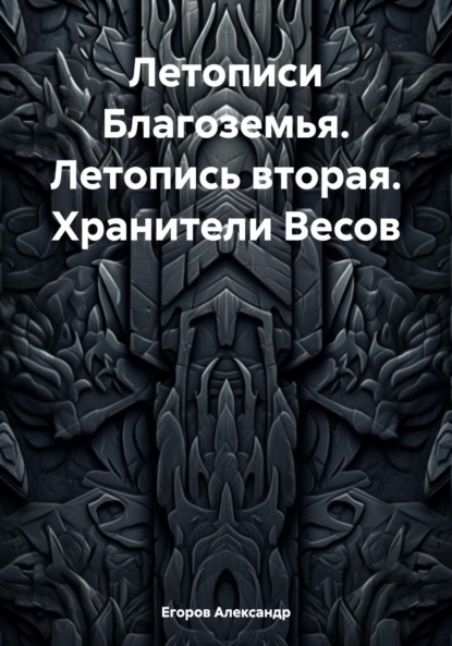 Книга: Летописи Благоземья. Летопись вторая. Хранители Весов. Автор: Александр Владимирович Егоров