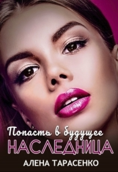 Книга: Попасть в будущее. Наследница. Автор: Алена Тарасенко