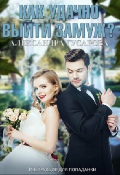 Книга: Как удачно выйти замуж? Инструкция для попаданки. Автор: Александра Гусарова