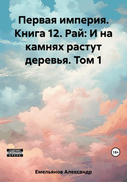 Книга: Первая империя. Книга 12. Рай: И на камнях растут деревья. Том 1. Автор: Александр Геннадьевич Емельянов