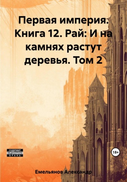 Книга: Первая империя. Книга 12. Рай: И на камнях растут деревья. Том 2. Автор: Александр Геннадьевич Емельянов