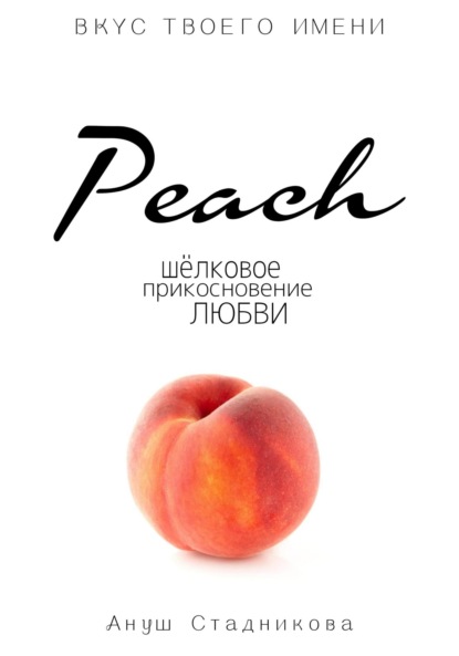 Книга: Peach. Шелковое прикосновение любви. Автор: Ануш Стадникова