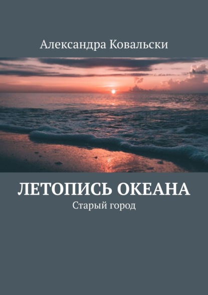 Книга: Летопись Океана. Старый город. Автор: Александра Ковальски