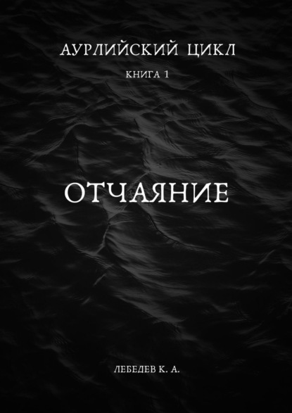 Книга: Аурлийский цикл. Книга 1. Отчаяние. Автор: Константин Лебедев