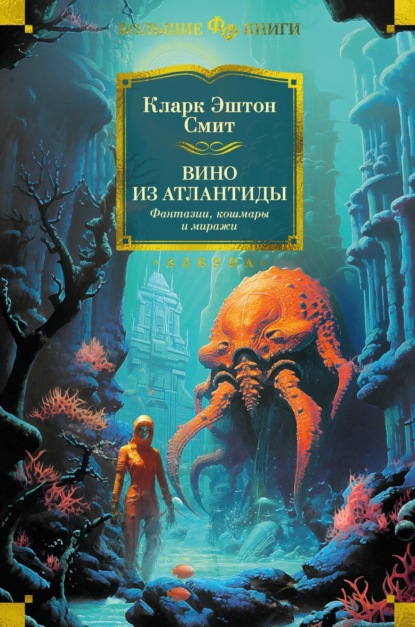 Книга: Вино из Атлантиды. Фантазии, кошмары и миражи. Автор: Кларк Эштон Смит