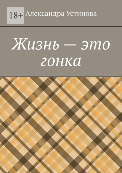 Книга: Жизнь – это гонка. Автор: Александра Устинова