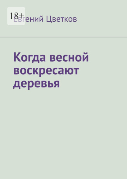 Книга: Когда весной воскресают деревья. Автор: Евгений Цветков