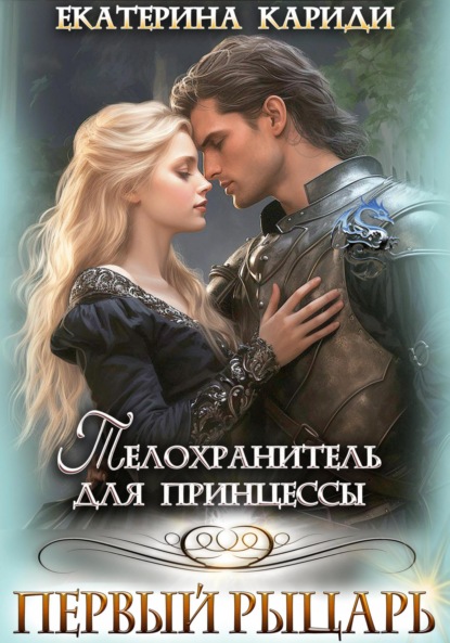 Книга: Телохранитель для принцессы. Первый рыцарь. Автор: Екатерина Руслановна Кариди