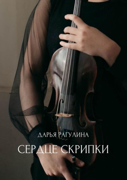 Книга: Сердце скрипки. Роман. Автор: Дарья Рагулина