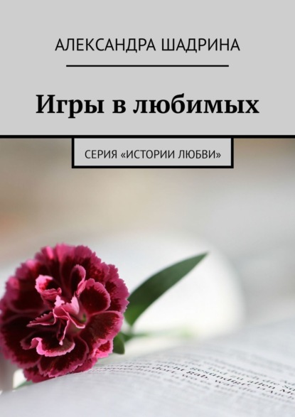 Книга: Игры в любимых. Серия «Истории любви». Автор: Александра Шадрина