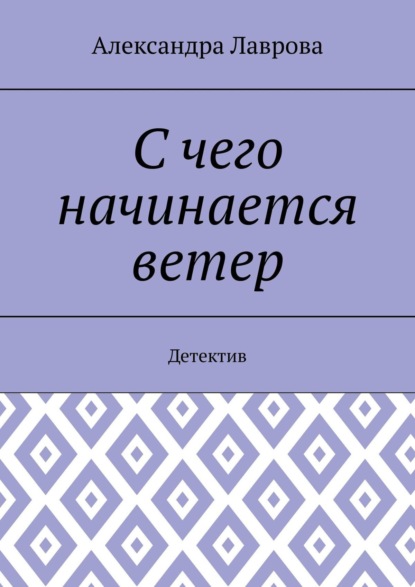 Книга: С чего начинается ветер. Детектив. Автор: Александра Лаврова