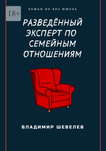 Книга: Разведённый эксперт по семейным отношениям. Роман не без юмора. Автор: Владимир Шевелев