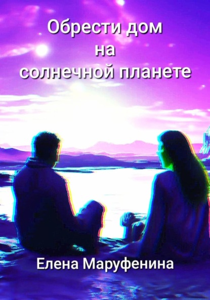 Книга: Обрести дом на солнечной планете. Автор: Елена Николаевна Маруфенина