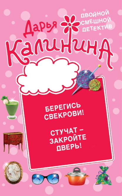 Книга: Берегись свекрови! Стучат – закройте дверь!. Автор: Дарья Калинина
