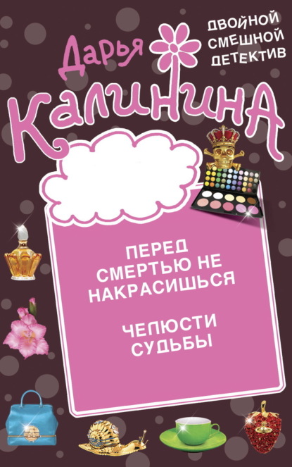 Книга: Перед смертью не накрасишься. Челюсти судьбы. Автор: Дарья Калинина