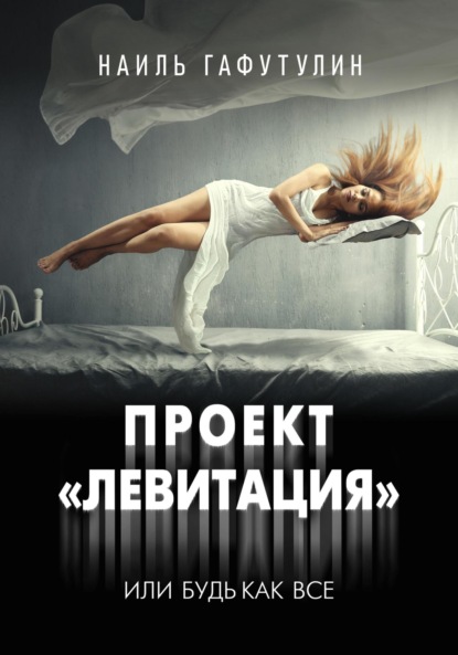 Книга: Проект «Левитация», или Будь как все. Автор: Наиль Гафутулин