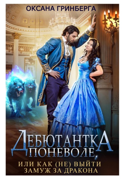 Книга: Дебютантка поневоле, или Как (не) выйти замуж за дракона. Автор: Оксана Гринберга