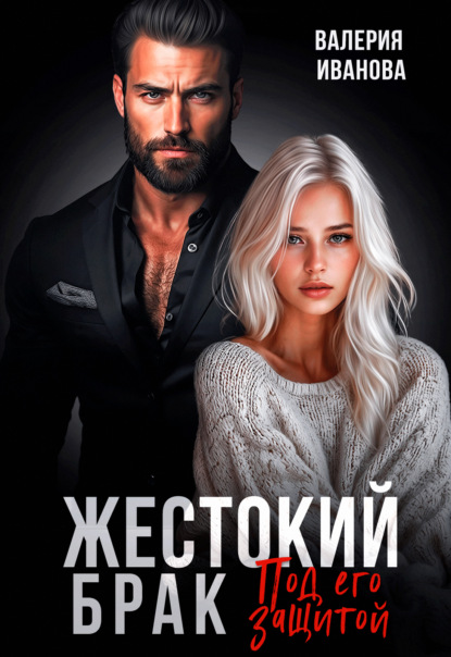 Книга: Жестокий брак. Под его защитой. Автор: Валерия Иванова