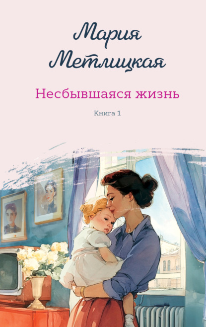 Книга: Несбывшаяся жизнь. Книга первая. Автор: Мария Метлицкая